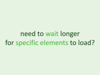 need to wait longer
for specific elements to load?
 
