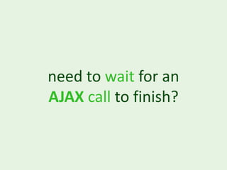 need to wait for an
AJAX call to finish?
 