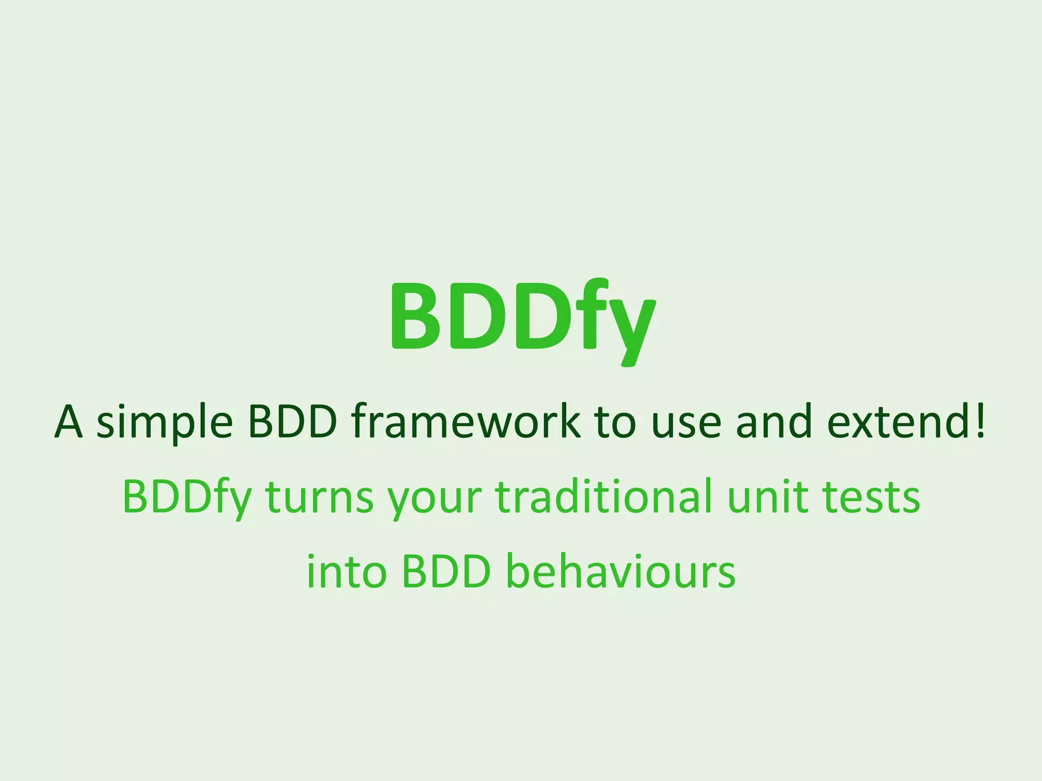 BDDfy A simple BDD framework to use and extend! BDDfy turns your traditional unit tests into BDD behaviours 