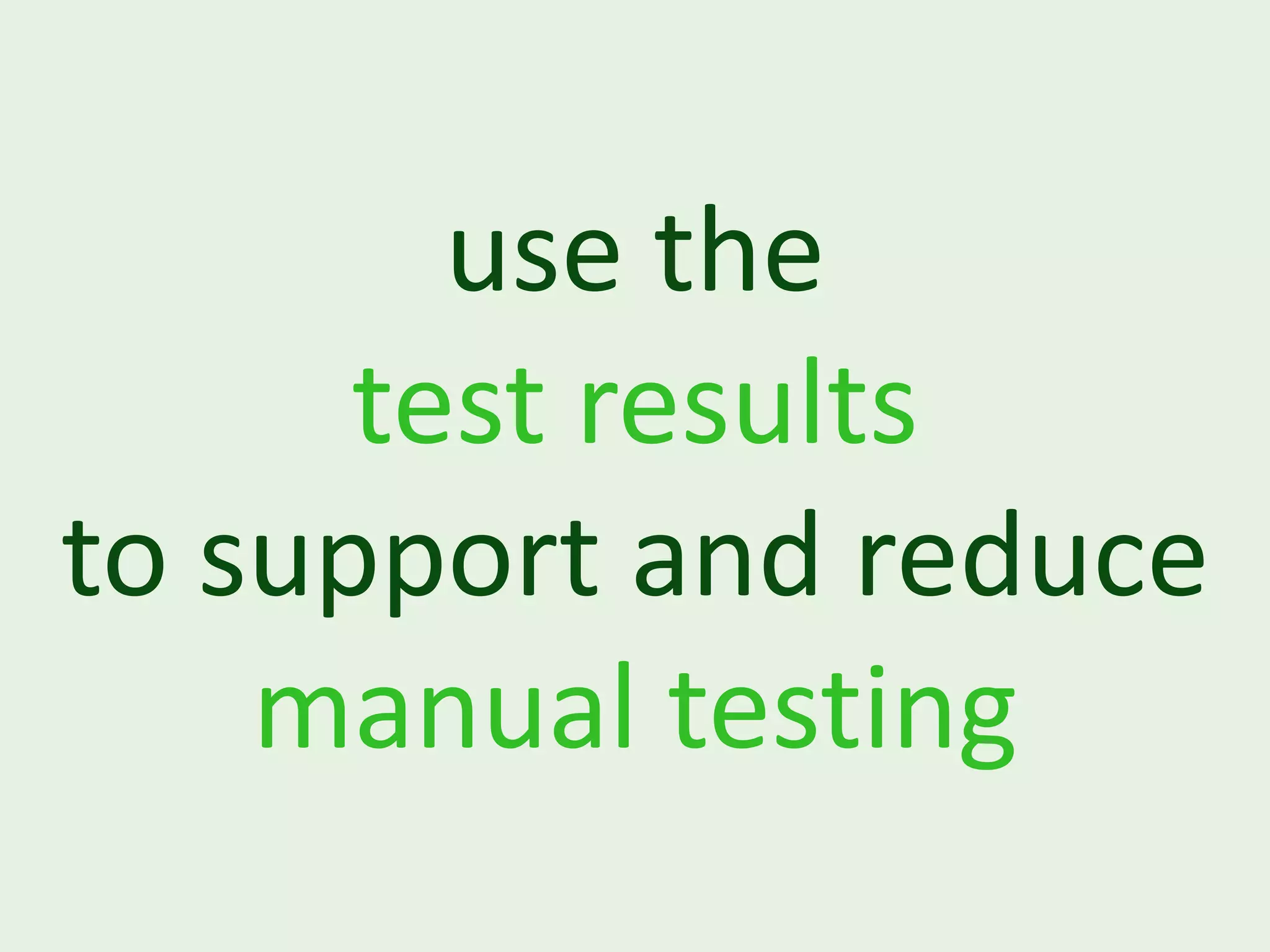 use the test results to support and reduce manual testing 