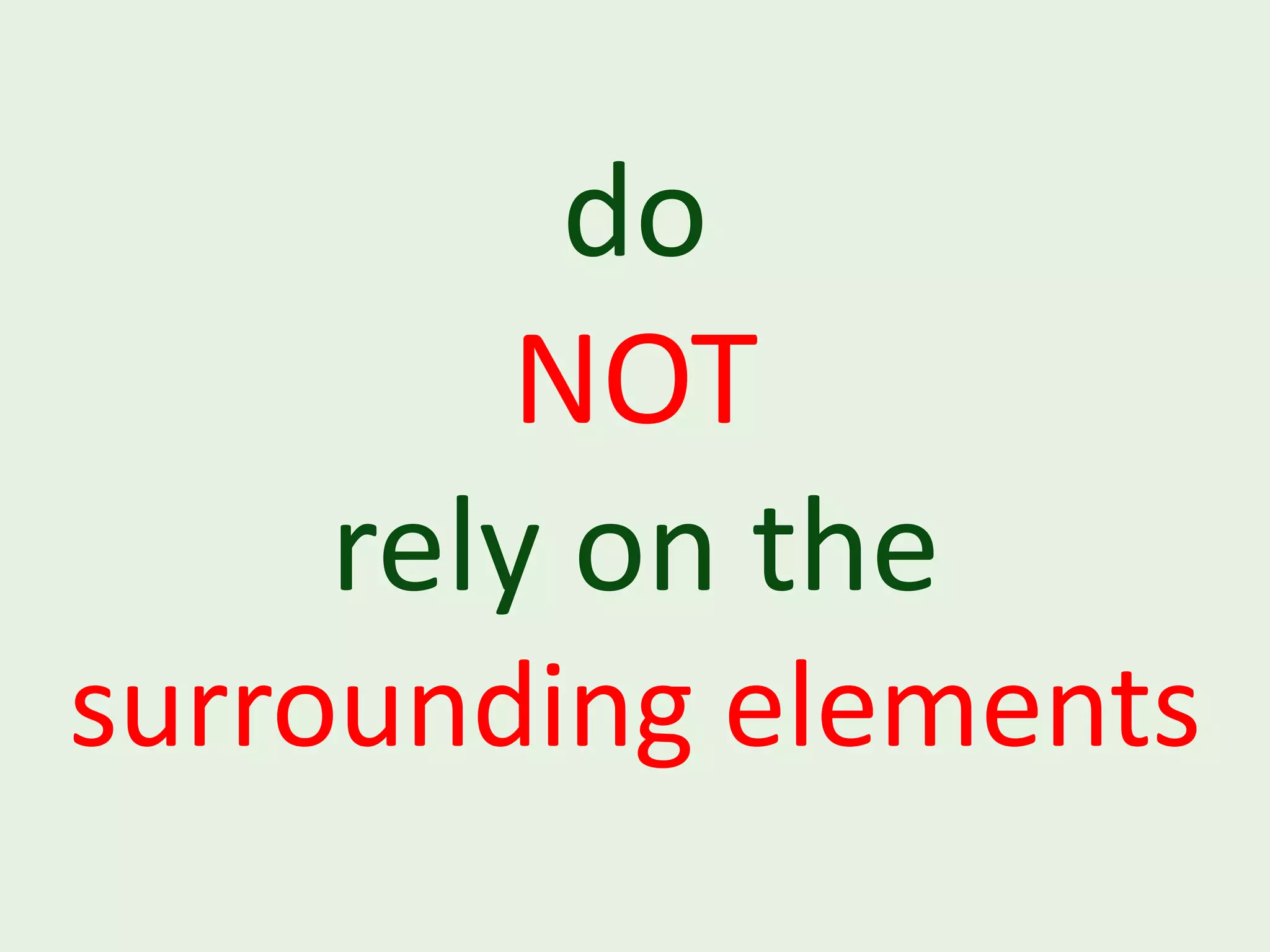 do NOT rely on the surrounding elements 