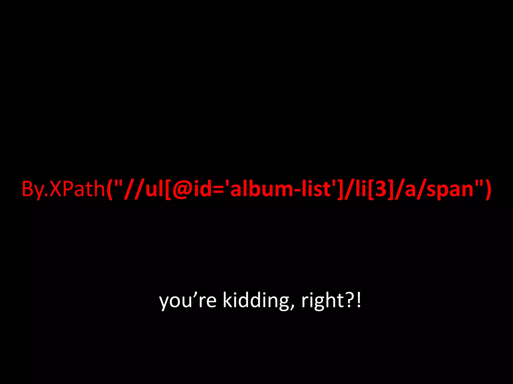 By.XPath("//ul[@id='album-list']/li[3]/a/span") you’re kidding, right?! 