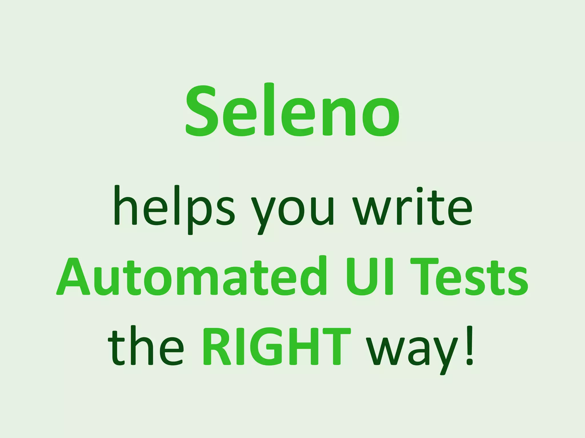 Seleno helps you write Automated UI Tests the RIGHT way! 