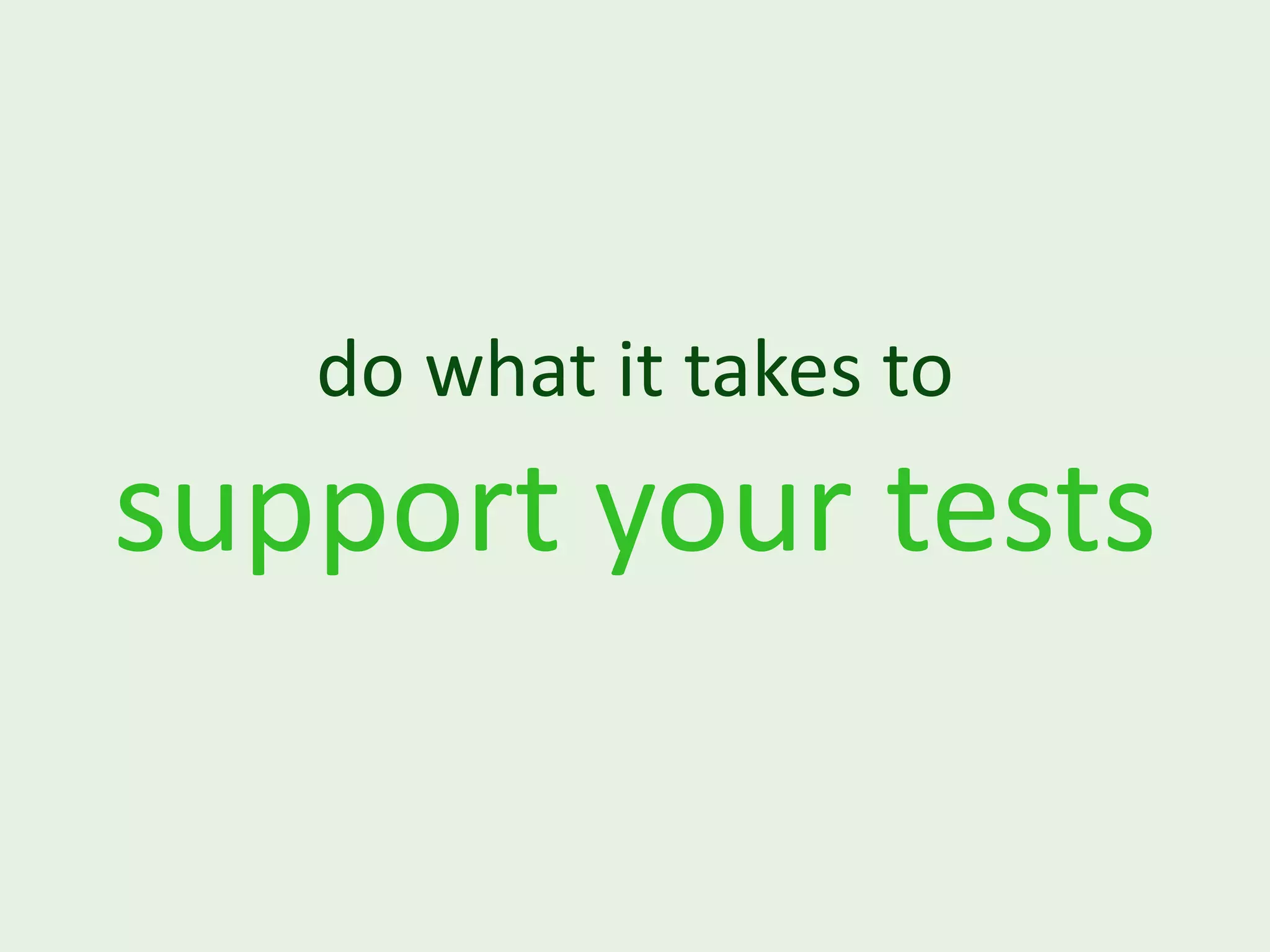 do what it takes to support your tests 