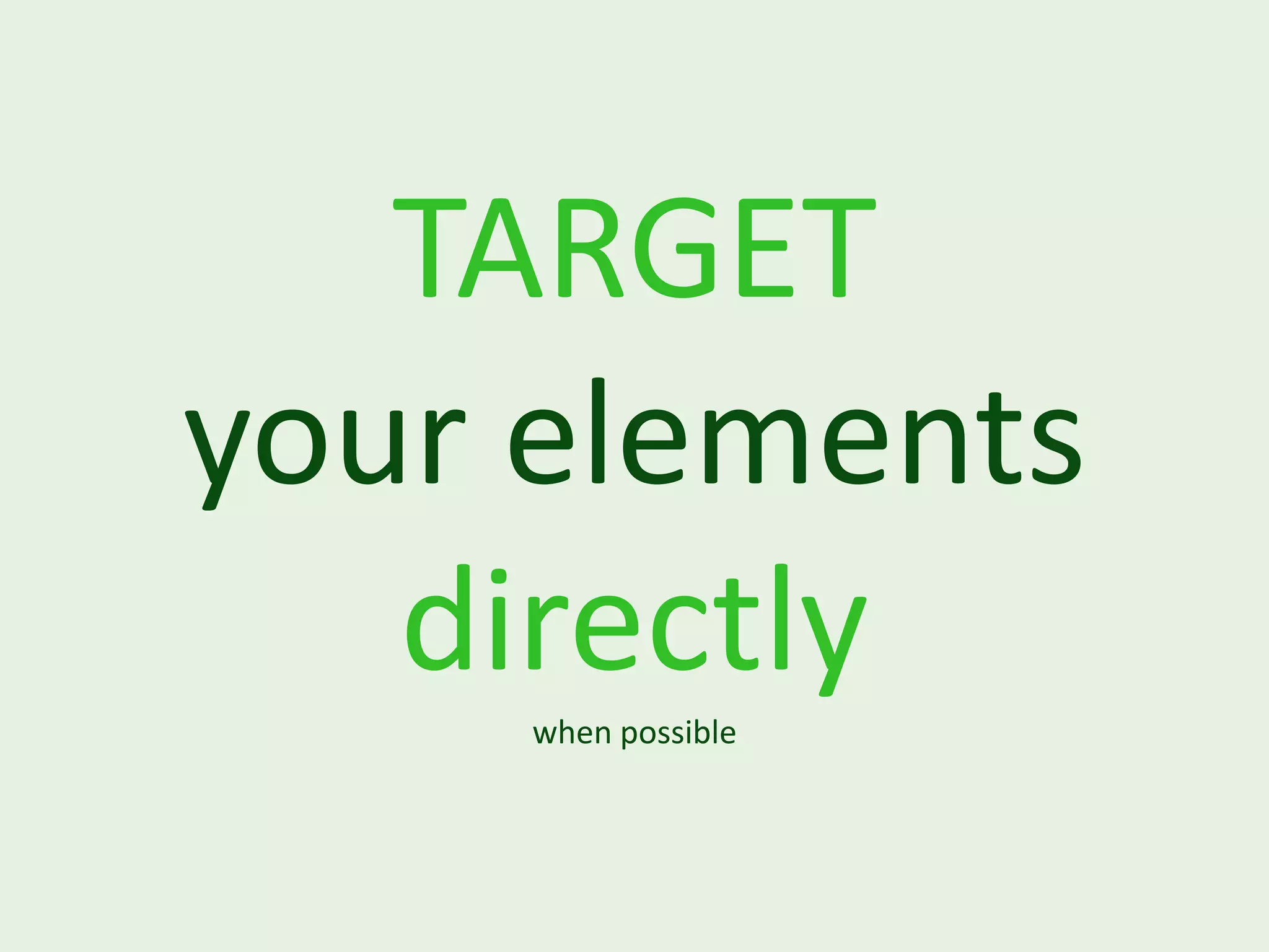 TARGET your elements directly when possible 