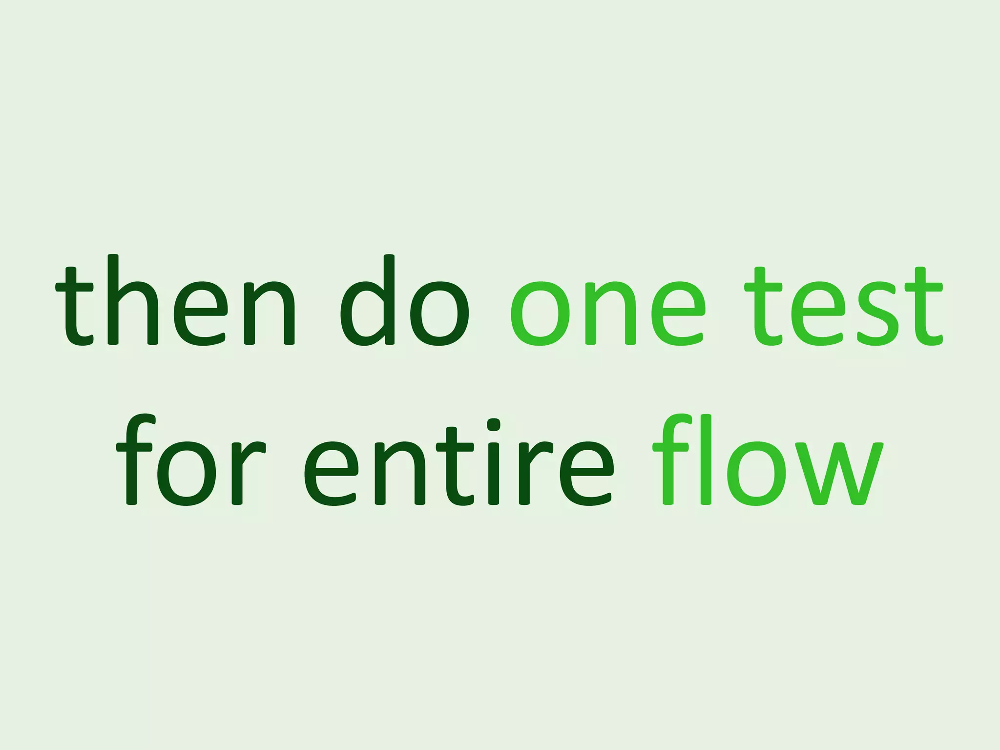 then do one test for entire flow 