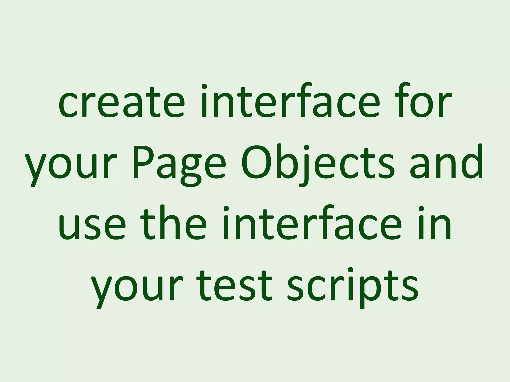 create interface for your Page Objects and use the interface in your test scripts 