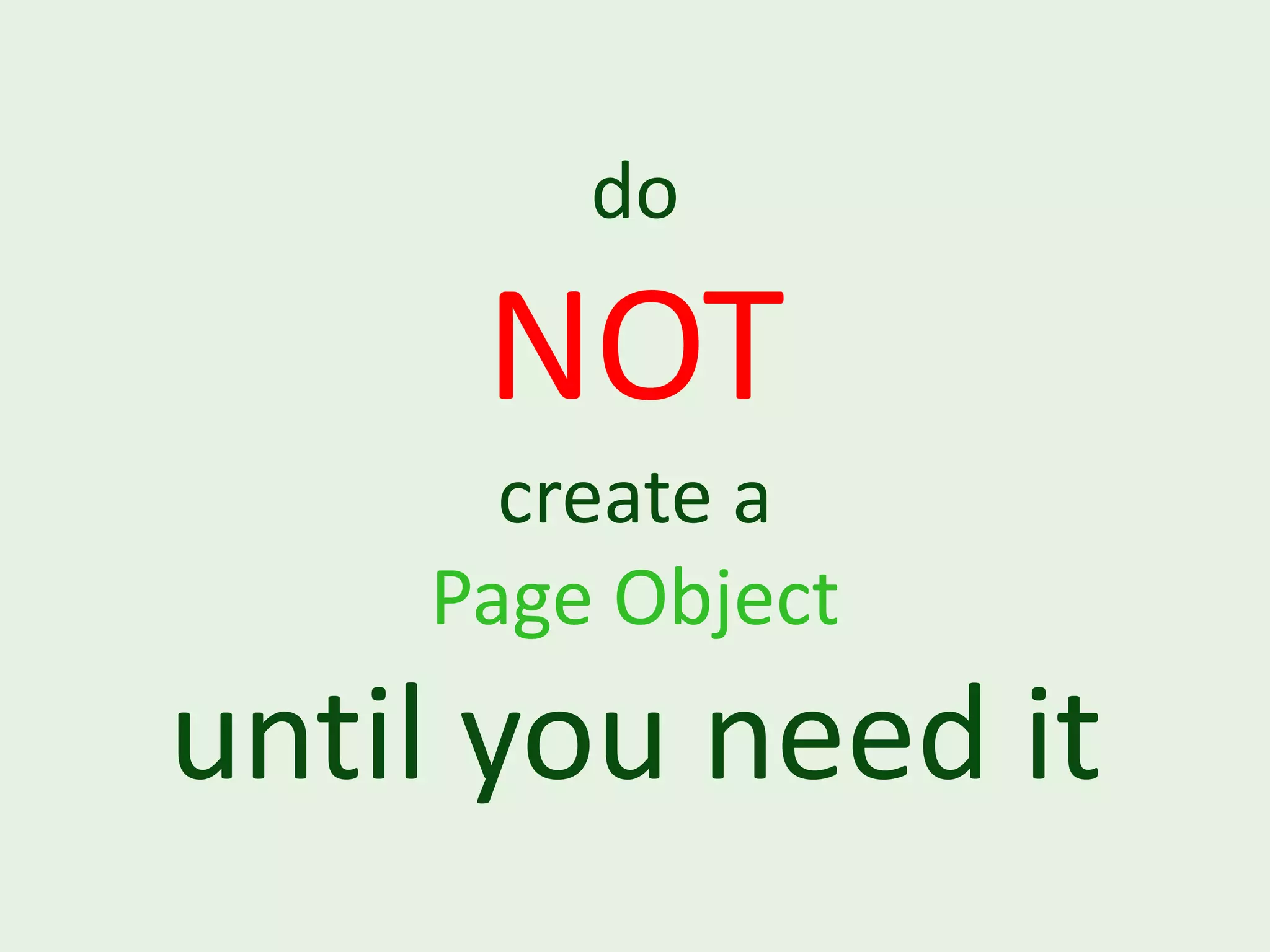 do NOT create a Page Object until you need it 