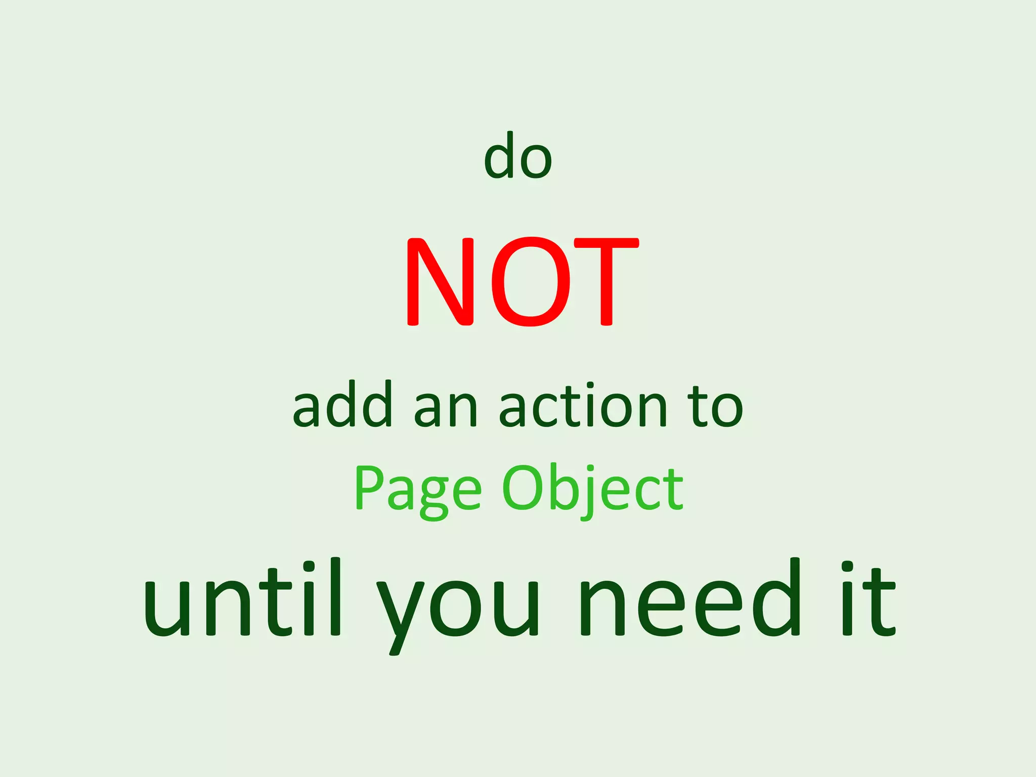 do NOT add an action to Page Object until you need it 
