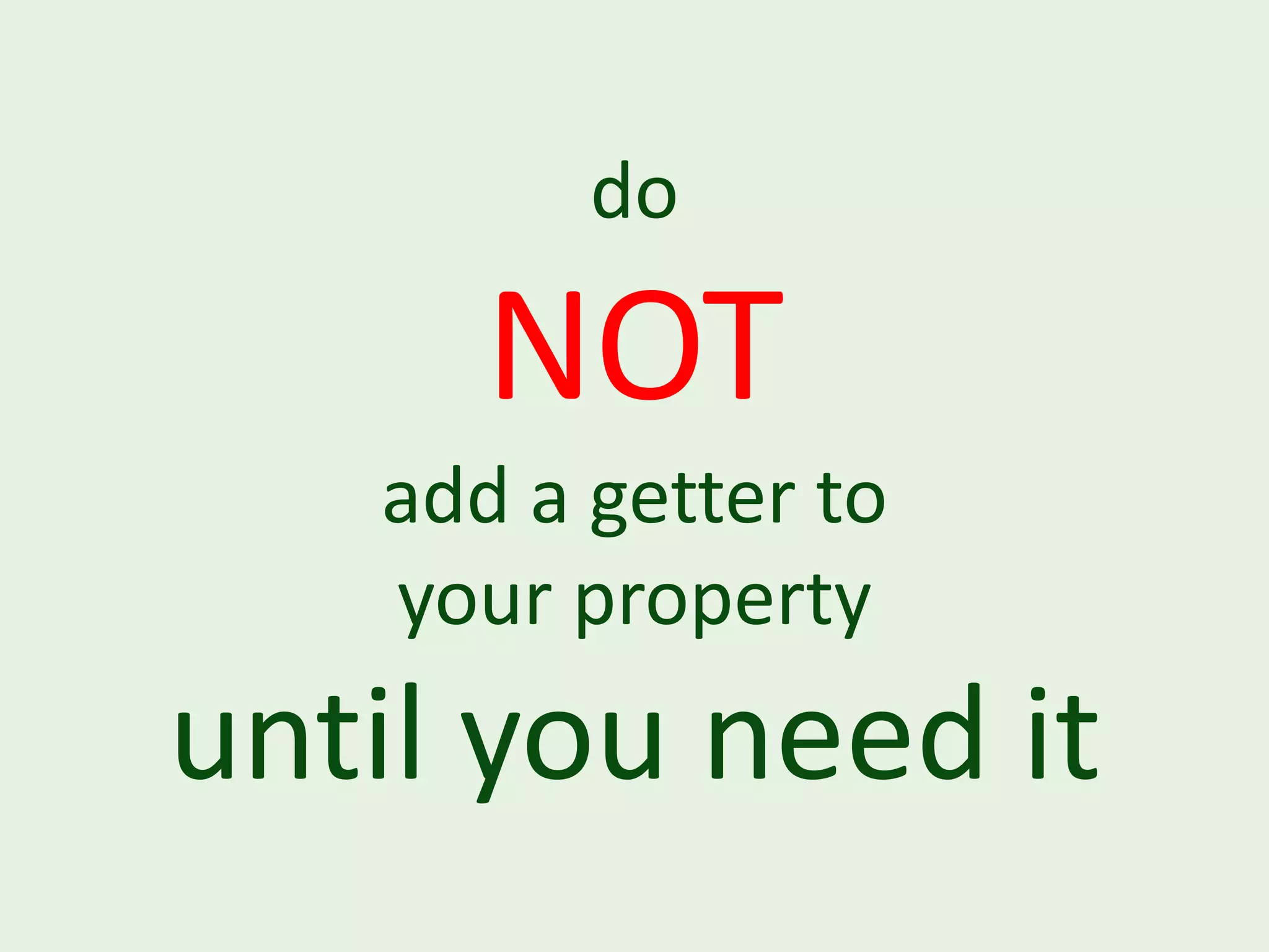 do NOT add a getter to your property until you need it 