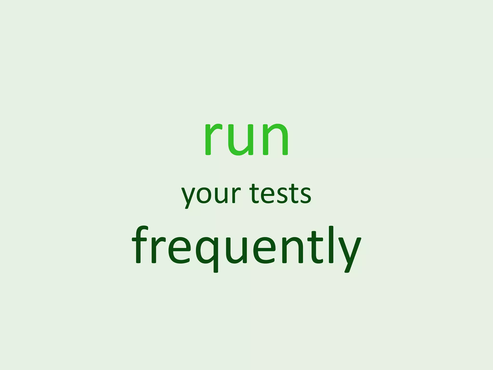 run your tests frequently 