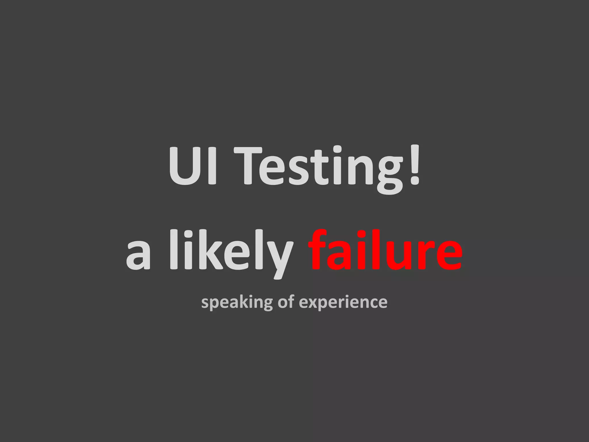 UI Testing! a likely failure speaking of experience 