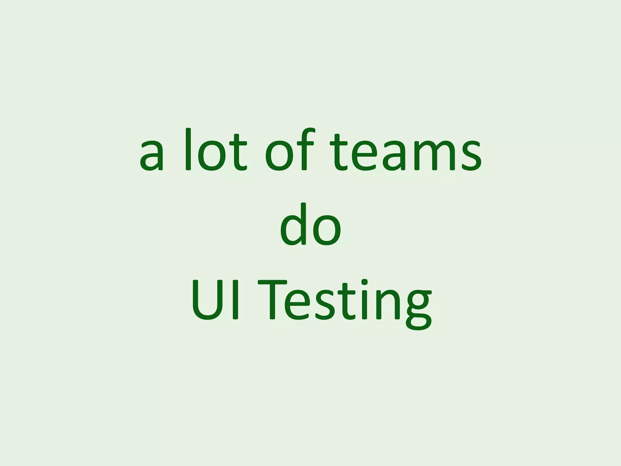 a lot of teams do UI Testing 