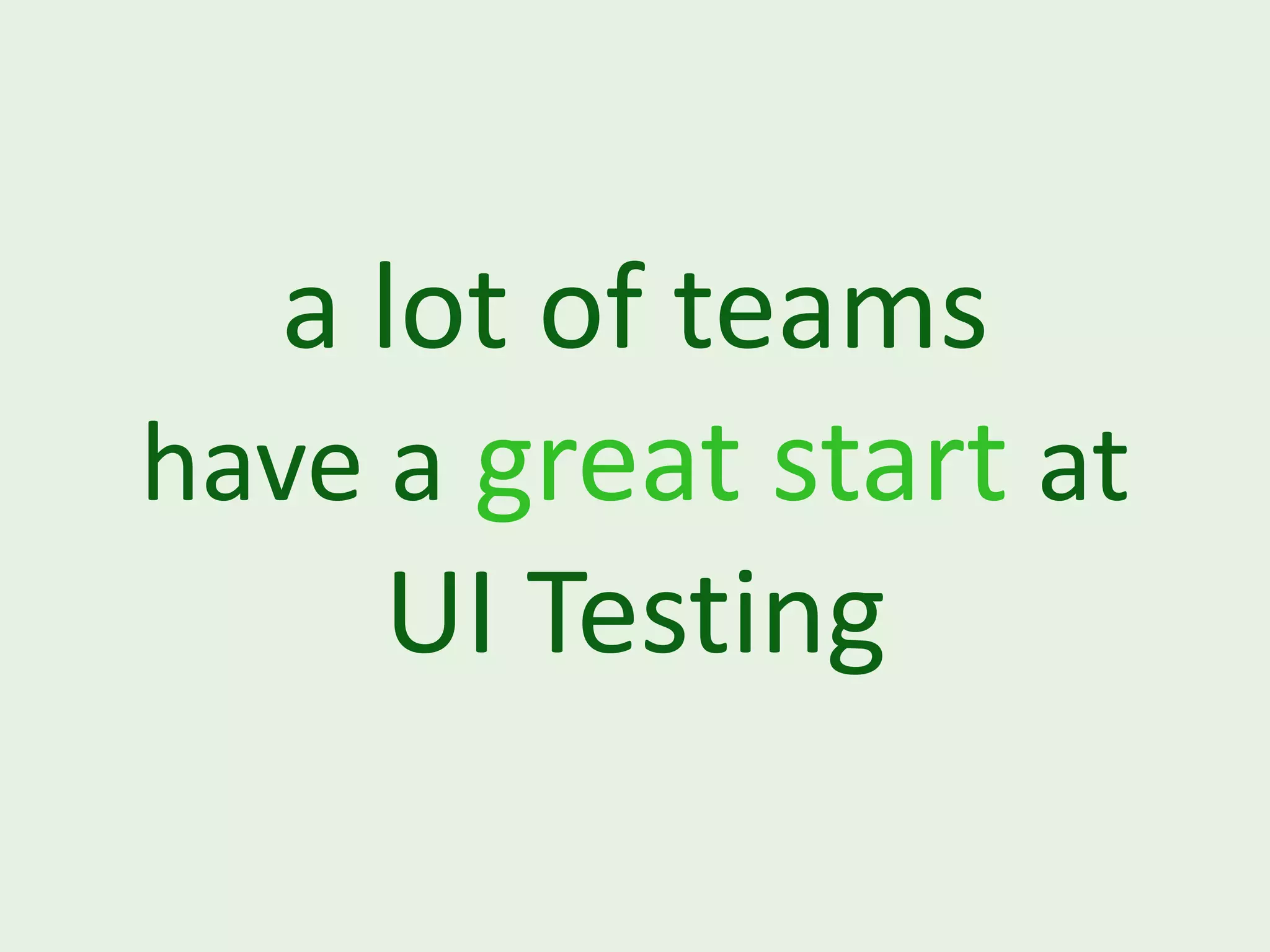 a lot of teams have a great start at UI Testing 