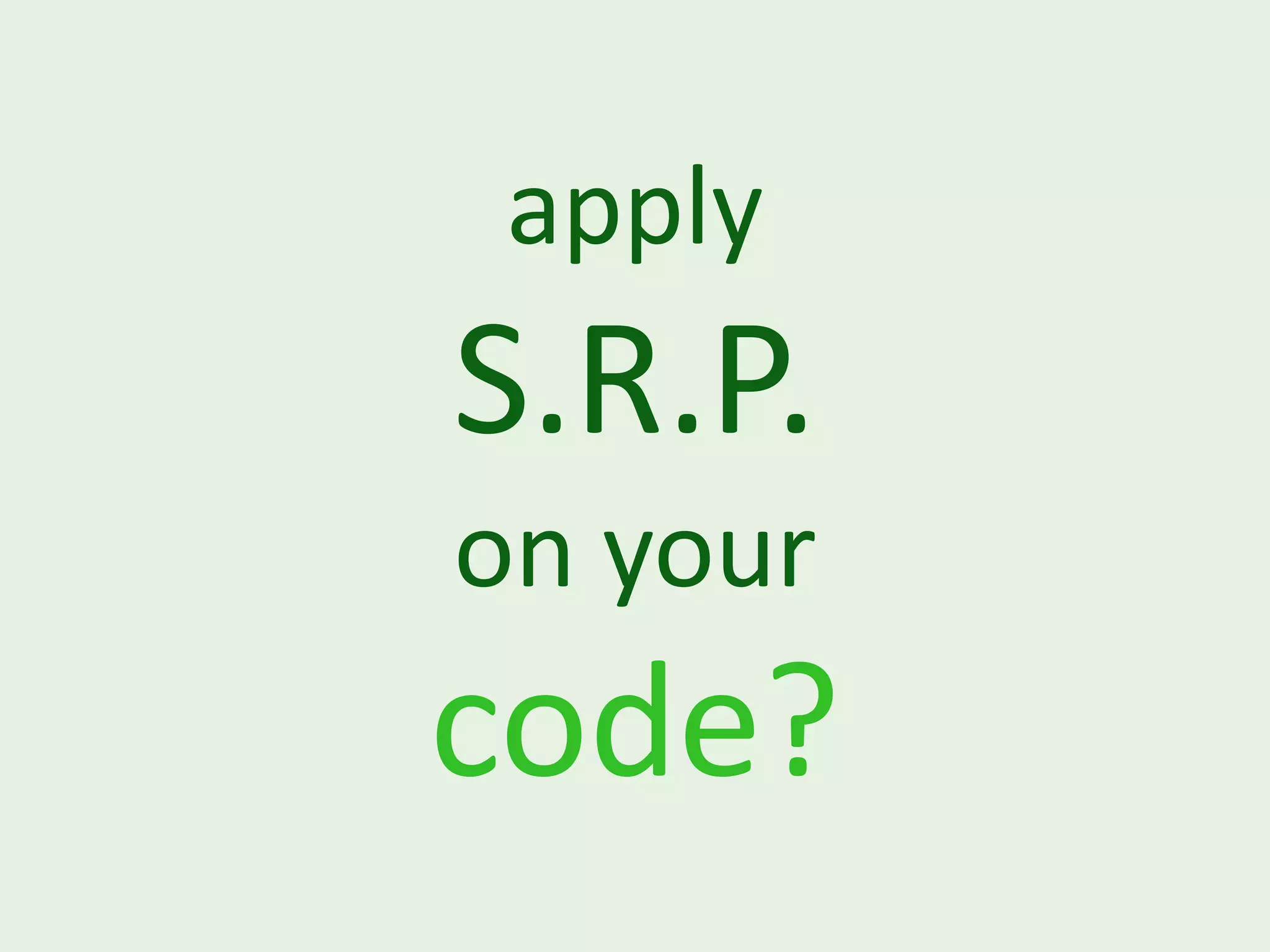 apply S.R.P. on your code? 