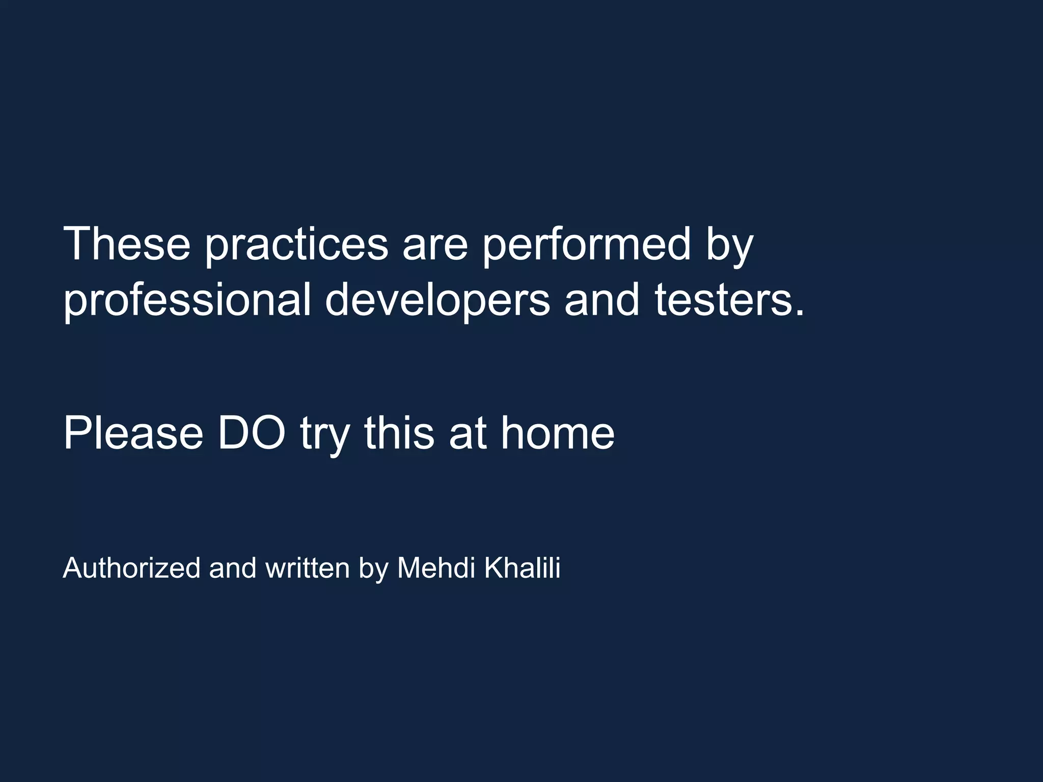 These practices are performed by professional developers and testers. Please DO try this at home Authorized and written by Mehdi Khalili 