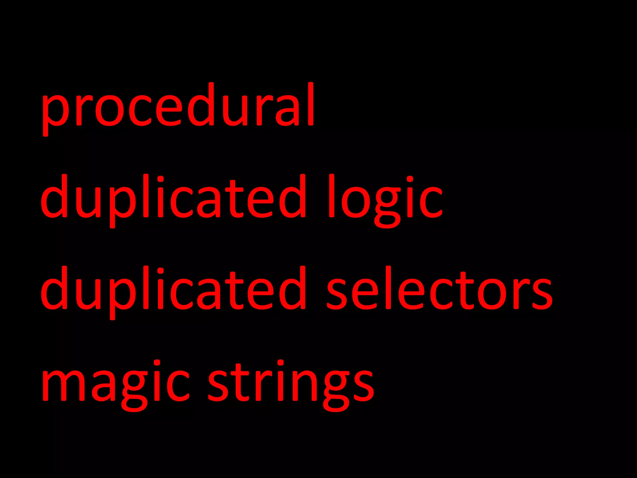 procedural duplicated logic duplicated selectors magic strings 