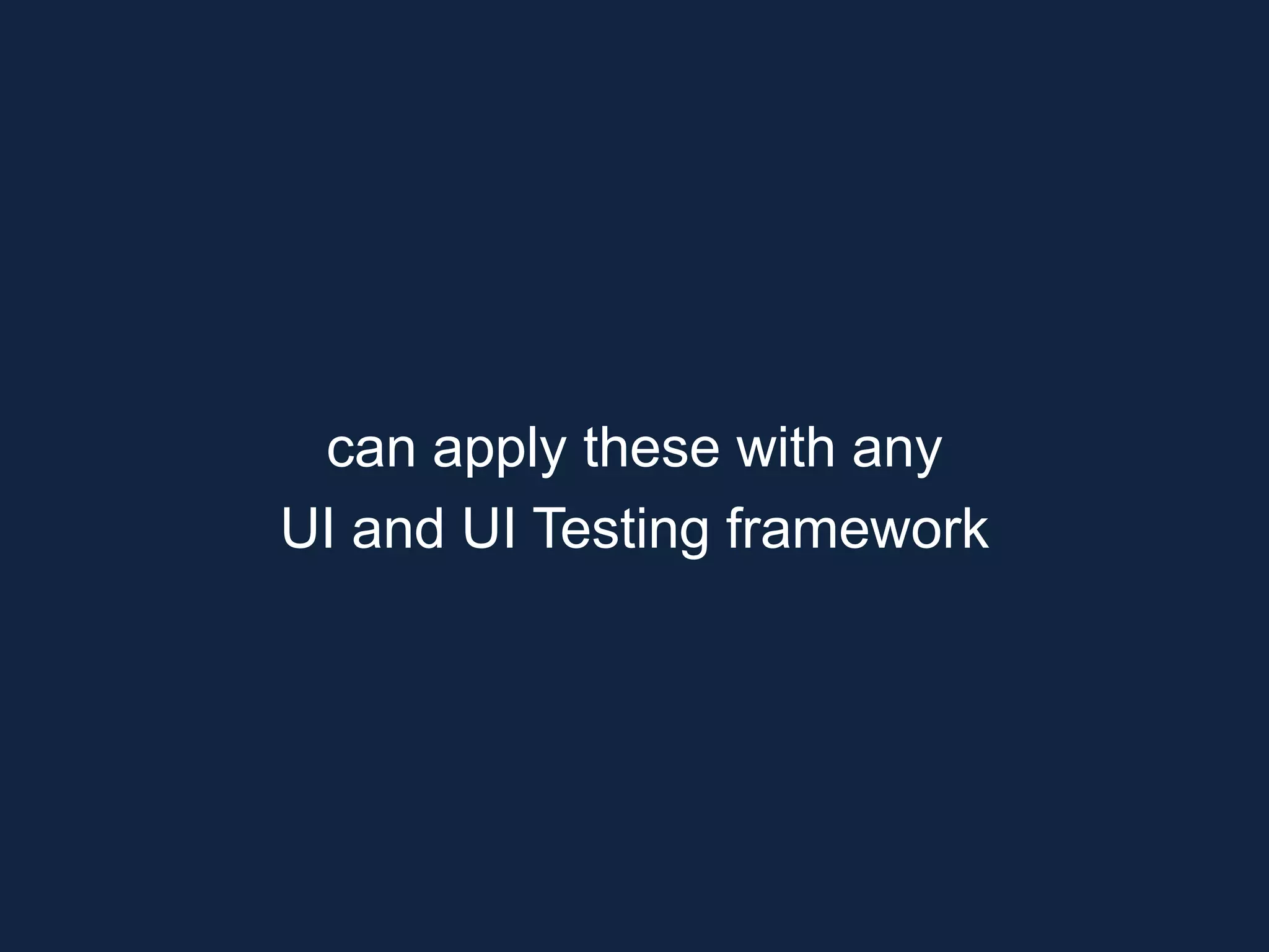 can apply these with any UI and UI Testing framework 