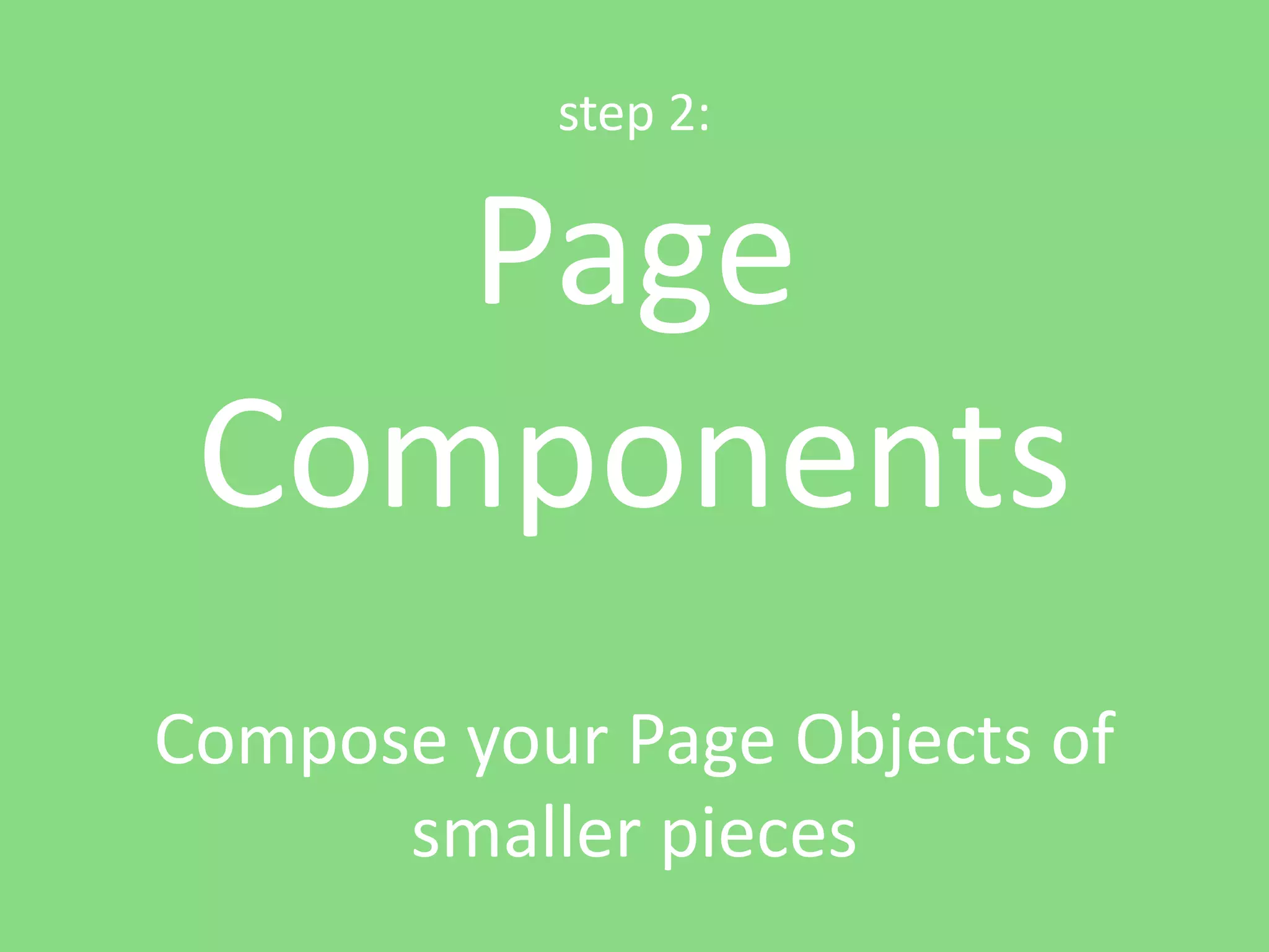 step 2: Page Components Compose your Page Objects of smaller pieces 