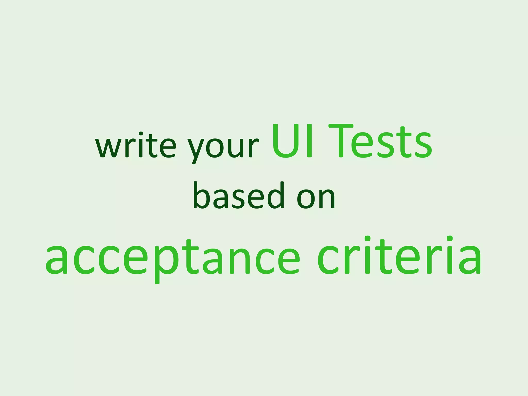 write your UI Tests based on acceptance criteria 