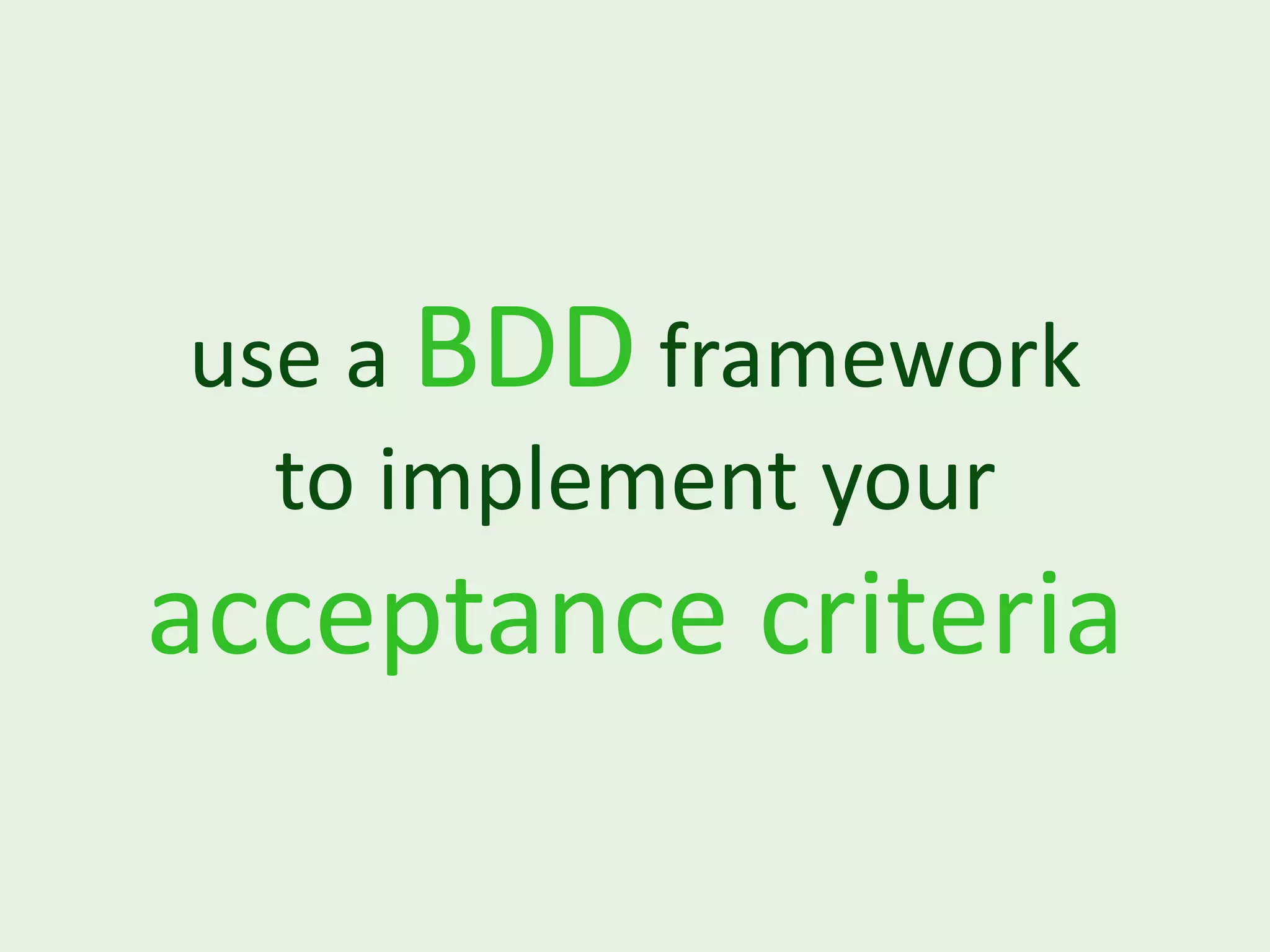 use a BDD framework to implement your acceptance criteria 