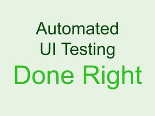 Automated
 UI Testing
Done Right
 