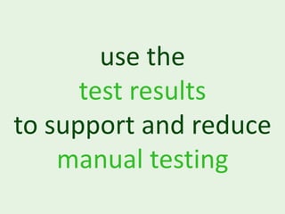 use the
      test results
to support and reduce
    manual testing
 