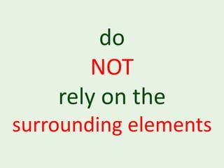 do
        NOT
    rely on the
surrounding elements
 
