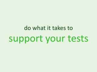do what it takes to
support your tests
 