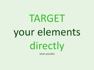 TARGET
your elements
   directly
     when possible
 