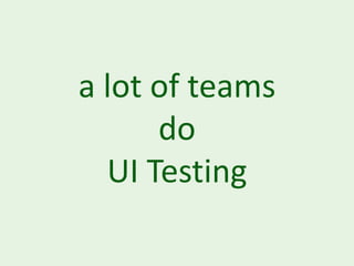 a lot of teams
      do
  UI Testing
 