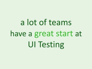a lot of teams
have a great start at
     UI Testing
 