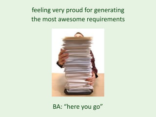 feeling very proud for generating
the most awesome requirements




       BA: “here you go”
 