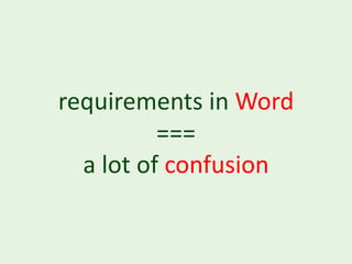 requirements in Word
          ===
  a lot of confusion
 