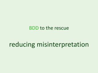 BDD to the rescue


reducing misinterpretation
 
