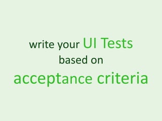 write your UI Tests
        based on
acceptance criteria
 