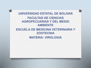UNIVERSIDAD ESTATAL DE BOLIVAR
FACULTAD DE CIENCIAS
AGROPECUARIAS Y DEL MEDIO
AMBIENTE
ESCUELA DE MEDICINA VETERINARIA Y
ZOOTECNIA
MATERIA: VIROLOGIA
 
