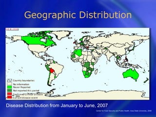 Geographic Distribution




Disease Distribution from January to June, 2007
                                         Center for Food Security and Public Health, Iowa State University, 2008
 