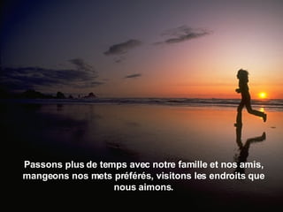 Passons plus de temps avec notre famille et nos amis, mangeons nos mets préférés, visitons les endroits que nous aimons. 