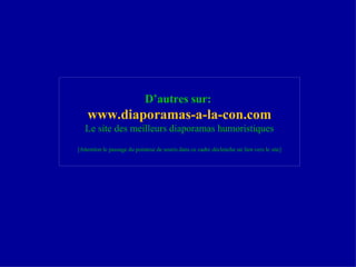 D’autres sur:   www .diaporamas-a-la-con. com Le site des meilleurs diaporamas humoristiques [Attention le passage du pointeur de souris dans ce cadre déclenche un lien vers le site] 