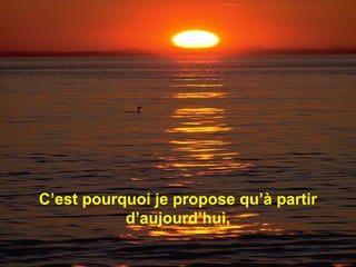 C’est pourquoi je propose qu’à partir d’aujourd’hui , 