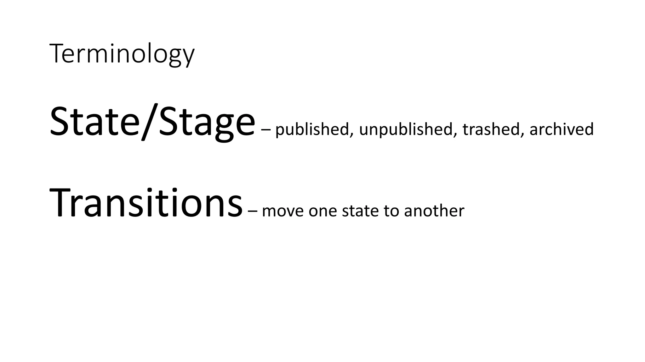 Terminology
State/Stage– published, unpublished, trashed, archived
Transitions– move one state to another
 