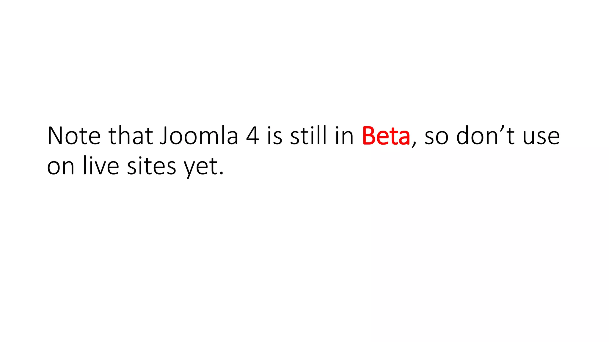 Note that Joomla 4 is still in Beta, so don’t use
on live sites yet.
 
