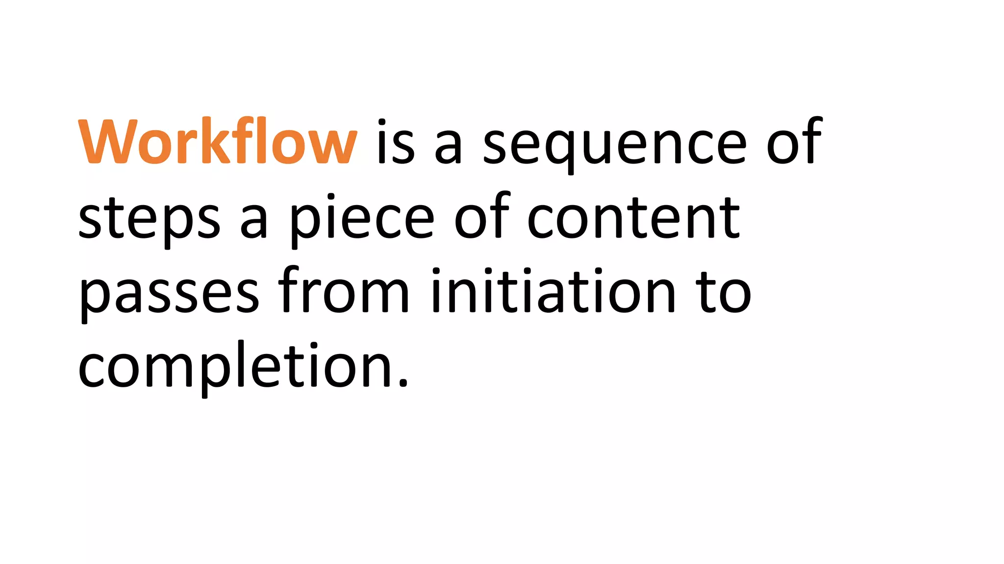 Workflow is a sequence of
steps a piece of content
passes from initiation to
completion.
 