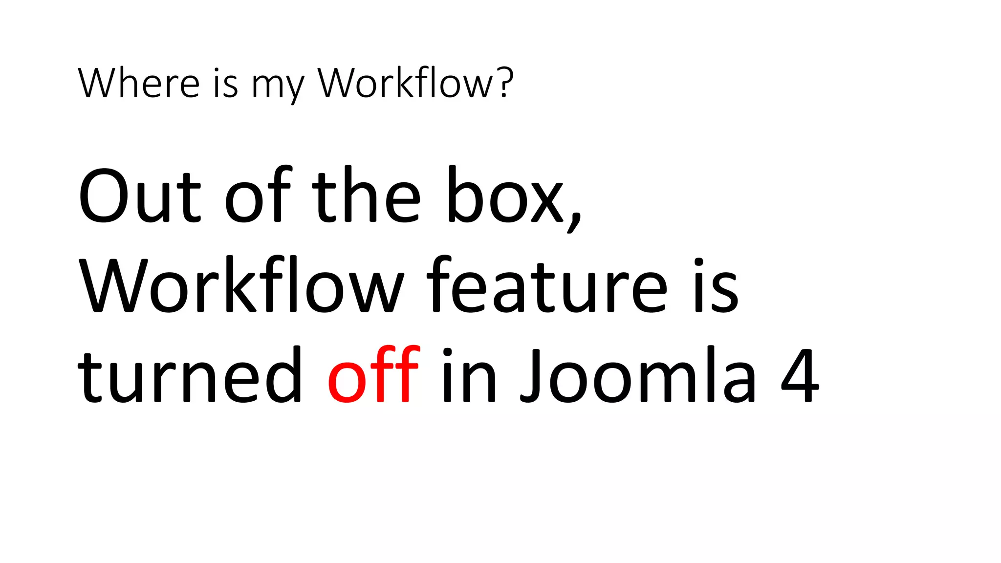 Where is my Workflow?
Out of the box,
Workflow feature is
turned off in Joomla 4
 