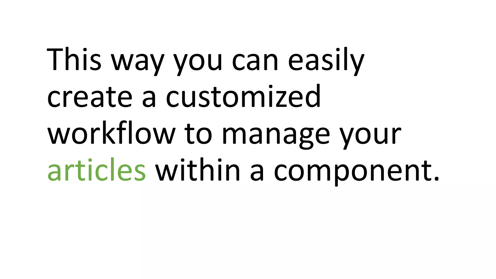 This way you can easily
create a customized
workflow to manage your
articles within a component.
 