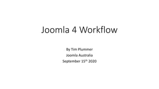 Joomla 4 Workflow
By Tim Plummer
Joomla Australia
September 15th 2020
 