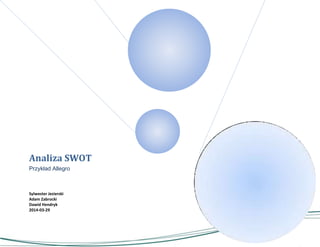 Analiza SWOT
Przykład Allegro
Sylwester Jezierski
Adam Zabrocki
Dawid Hendryk
2014-03-29
 