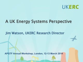 Click to add title
A UK Energy Systems Perspective
Jim Watson, UKERC Research Director
APGTF Annual Workshop, London, 12-13 March 2014
 