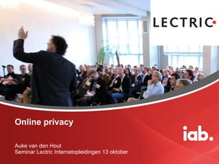 Online privacy Auke van den Hout Seminar Lectric Internetopleidingen 13 oktober 
